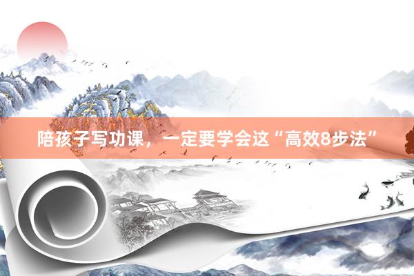 陪孩子写功课，一定要学会这“高效8步法”