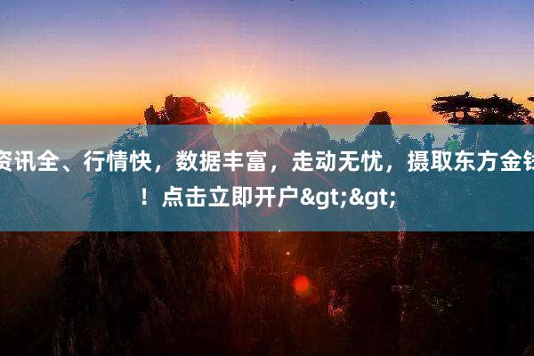 资讯全、行情快，数据丰富，走动无忧，摄取东方金钱！点击立即开户>>