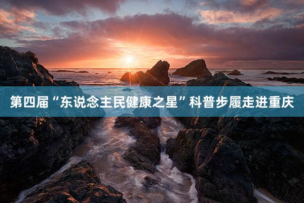 第四届“东说念主民健康之星”科普步履走进重庆