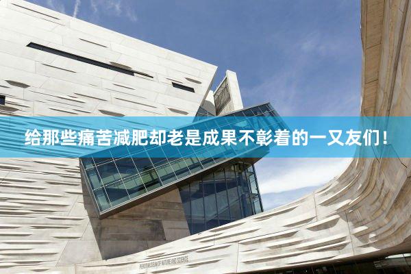 给那些痛苦减肥却老是成果不彰着的一又友们!