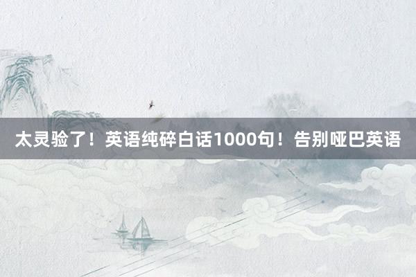 太灵验了！英语纯碎白话1000句！告别哑巴英语