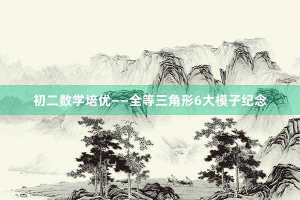 初二数学培优——全等三角形6大模子纪念