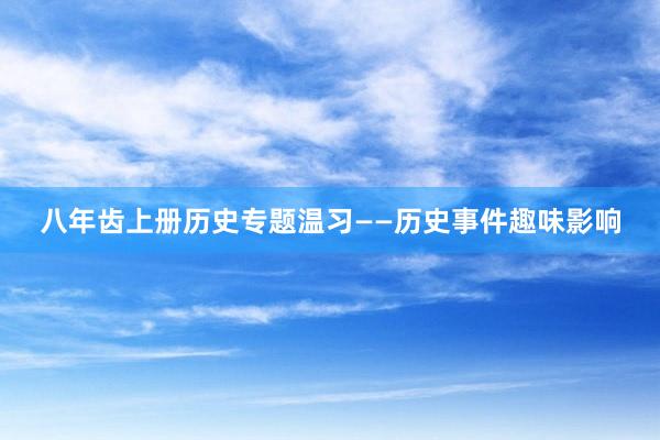 八年齿上册历史专题温习——历史事件趣味影响
