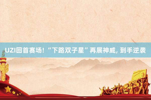 UZI回首赛场! “下路双子星”再展神威, 到手逆袭