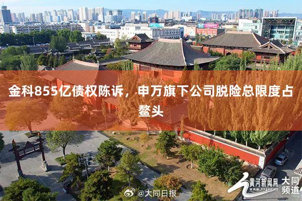金科855亿债权陈诉，申万旗下公司脱险总限度占鳌头