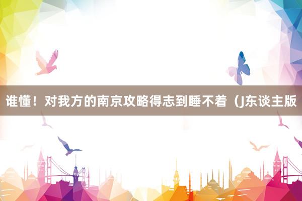 谁懂!对我方的南京攻略得志到睡不着(J东谈主版