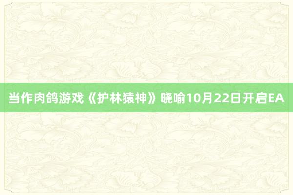 当作肉鸽游戏《护林猿神》晓喻10月22日开启EA