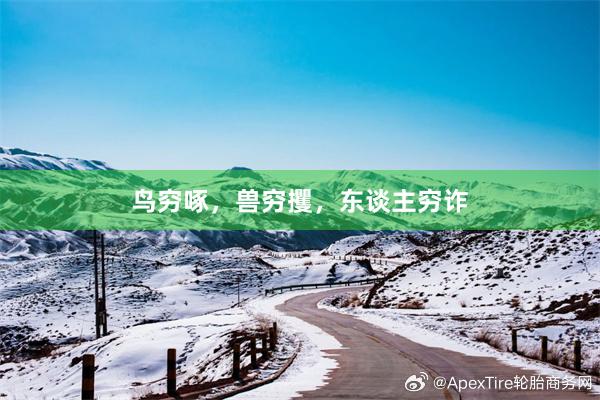 鸟穷啄，兽穷攫，东谈主穷诈
