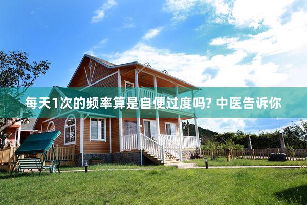 每天1次的频率算是自便过度吗? 中医告诉你