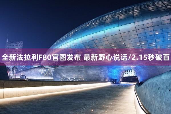 全新法拉利F80官图发布 最新野心说话/2.15秒破百
